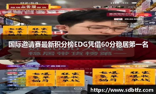 国际邀请赛最新积分榜EDG凭借60分稳居第一名