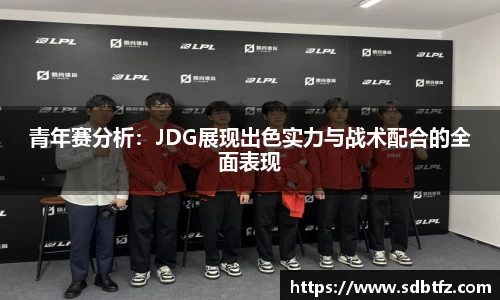 青年赛分析：JDG展现出色实力与战术配合的全面表现